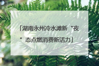 湖南永州冷水滩新“夜”态点燃消费新活力