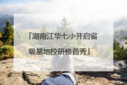 湖南江华七小开启省级基地校研修首秀