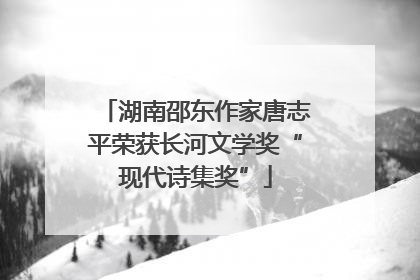 湖南邵东作家唐志平荣获长河文学奖“现代诗集奖”