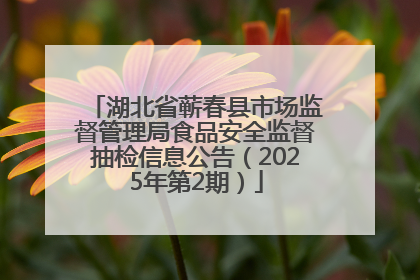 湖北省蕲春县市场监督管理局食品安全监督抽检信息公告（2025年第2期）