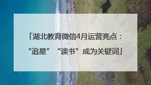 湖北教育微信4月运营亮点：“追星”“读书”成为关键词