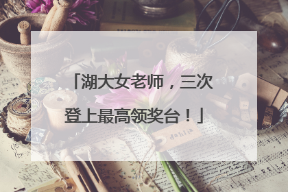 湖大女老师，三次登上最高领奖台！