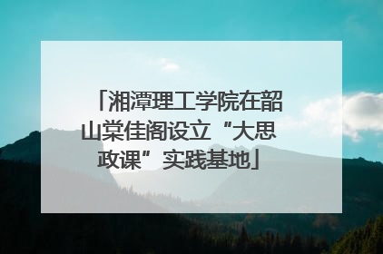 湘潭理工学院在韶山棠佳阁设立“大思政课”实践基地