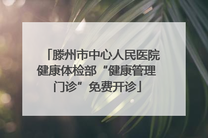 滕州市中心人民医院健康体检部“健康管理门诊”免费开诊