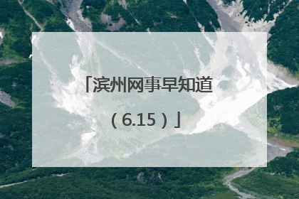 滨州网事早知道（6.15）
