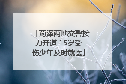 菏泽两地交警接力开道 15岁受伤少年及时就医