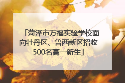 菏泽市万福实验学校面向牡丹区、鲁西新区招收500名高一新生