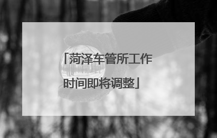 菏泽车管所工作时间即将调整