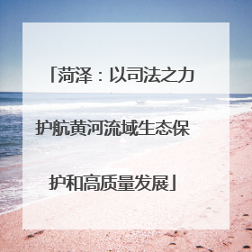菏泽：以司法之力护航黄河流域生态保护和高质量发展