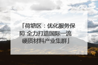 荷塘区：优化服务保障 全力打造国际一流硬质材料产业集群