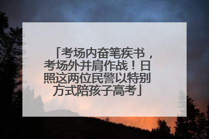 考场内奋笔疾书，考场外并肩作战！日照这两位民警以特别方式陪孩子高考