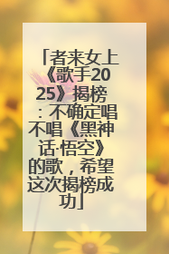 者来女上《歌手2025》揭榜：不确定唱不唱《黑神话·悟空》的歌，希望这次揭榜成功