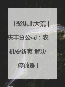 聚焦北大荒｜庆丰分公司：农机安新家 解决停放难