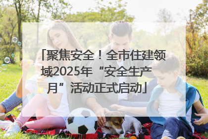聚焦安全！全市住建领域2025年“安全生产月”活动正式启动