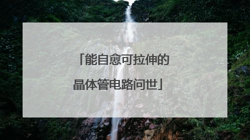 能自愈可拉伸的晶体管电路问世