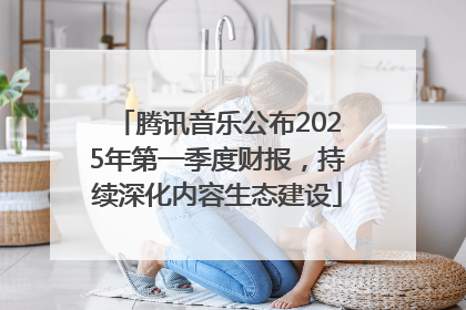 腾讯音乐公布2025年第一季度财报，持续深化内容生态建设