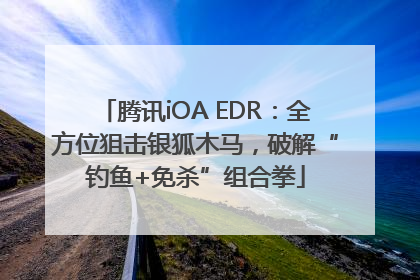 腾讯iOA EDR：全方位狙击银狐木马，破解“钓鱼+免杀”组合拳