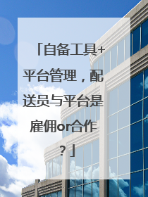 自备工具+平台管理，配送员与平台是雇佣or合作？