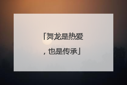 舞龙是热爱，也是传承