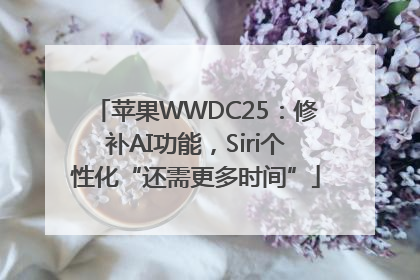 苹果WWDC25：修补AI功能，Siri个性化“还需更多时间”