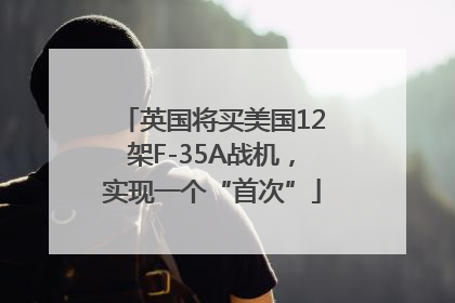 英国将买美国12架F-35A战机，实现一个“首次”
