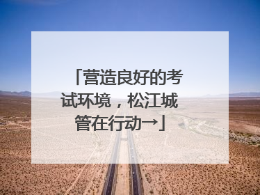 营造良好的考试环境，松江城管在行动→