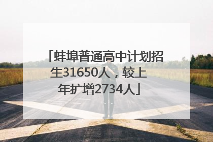 蚌埠普通高中计划招生31650人，较上年扩增2734人