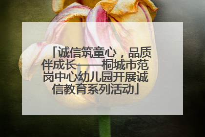 诚信筑童心，品质伴成长——桐城市范岗中心幼儿园开展诚信教育系列活动