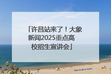 许昌站来了！大象新闻2025重点高校招生宣讲会