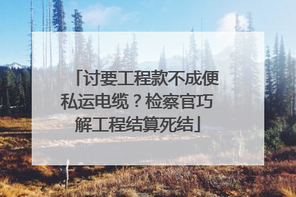 讨要工程款不成便私运电缆？检察官巧解工程结算死结