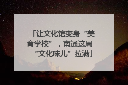 让文化馆变身“美育学校”，南通这周“文化味儿”拉满