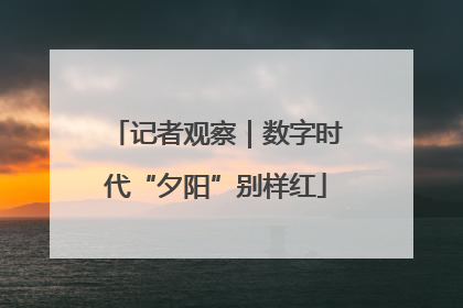 记者观察｜数字时代“夕阳”别样红