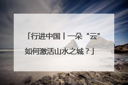 行进中国丨一朵“云”如何激活山水之城？