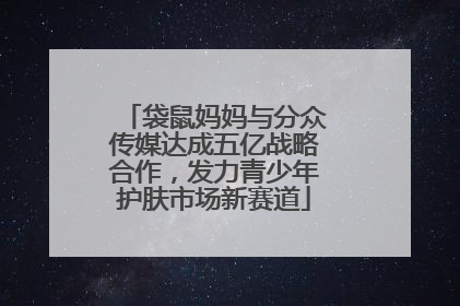袋鼠妈妈与分众传媒达成五亿战略合作，发力青少年护肤市场新赛道