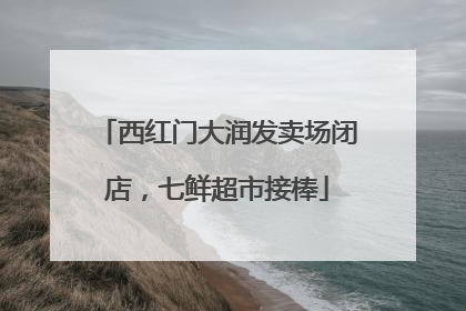 西红门大润发卖场闭店，七鲜超市接棒