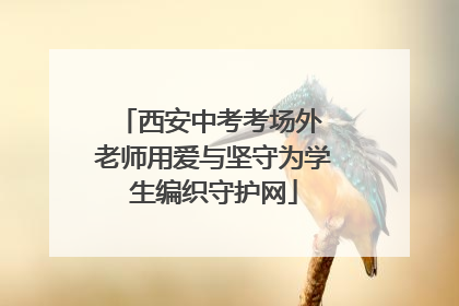 西安中考考场外 老师用爱与坚守为学生编织守护网
