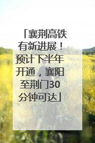 襄荆高铁有新进展！预计下半年开通，襄阳至荆门30分钟可达
