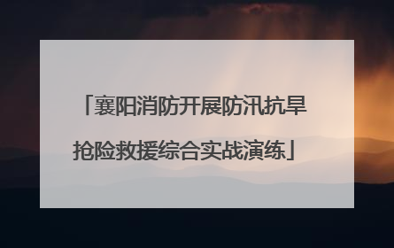 襄阳消防开展防汛抗旱抢险救援综合实战演练