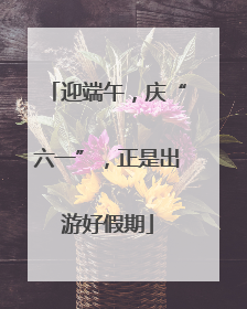 迎端午，庆“六一”，正是出游好假期