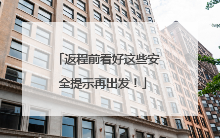 返程前看好这些安全提示再出发！