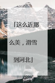 这么近那么美，滑雪到河北