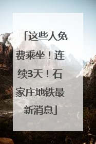 这些人免费乘坐！连续3天！石家庄地铁最新消息