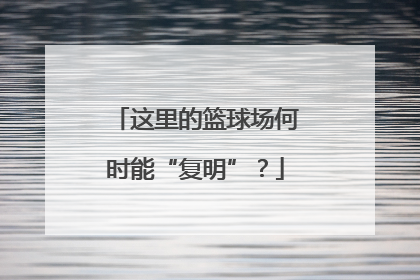 这里的篮球场何时能“复明”？