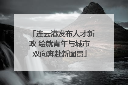 连云港发布人才新政 绘就青年与城市双向奔赴新图景