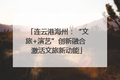 连云港海州：“文旅+演艺”创新融合 激活文旅新动能