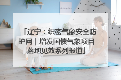辽宁：织密气象安全防护网｜增发国债气象项目落地见效系列报道