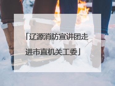 辽源消防宣讲团走进市直机关工委