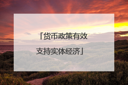 货币政策有效支持实体经济