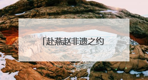 赴燕赵非遗之约 赏传承创新之美