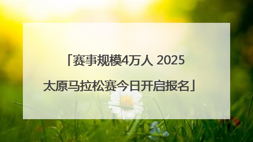 赛事规模4万人 2025太原马拉松赛今日开启报名